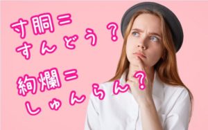 寸胴 すんどう 絢爛 しゅんらん 惜しい読み間違いをしやすい漢字4つ