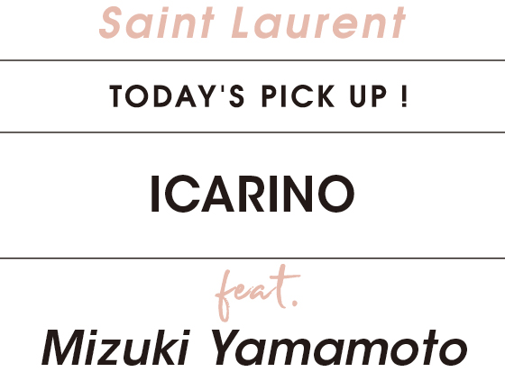 Saint Laurent TODAYS PICK UP! ICARINO feat Mizuki Yamamoto