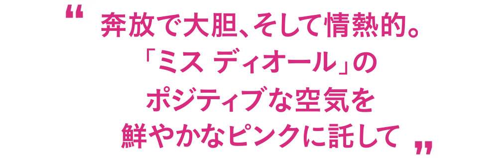 奔放で大胆、そして情熱的。「ミス ディオール」のポジティブな空気を鮮やかなピンクに託して