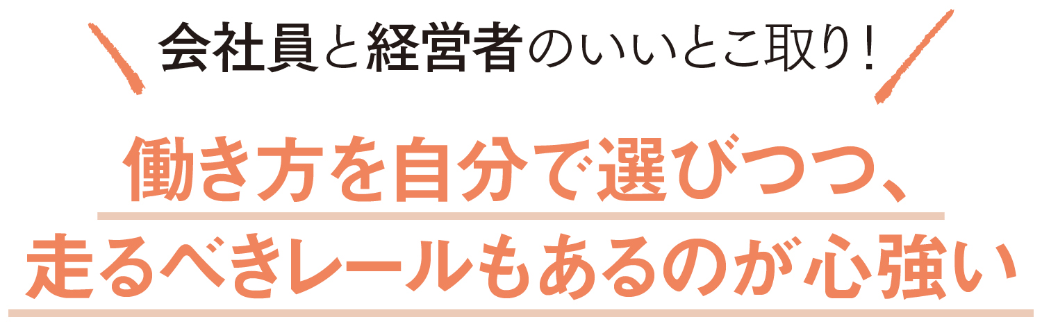 会社員と経営者のいいとこ取り！-働き方を自分で選びつつ、走るべきレールもあるのが心強い