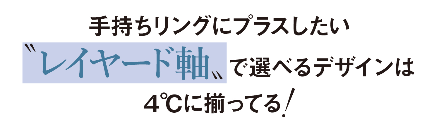 手持ちリングにプラスしたい〝レイヤード軸〟で選べるデザインは４℃に揃ってる！
