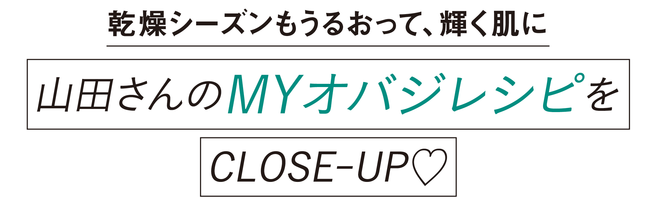 乾燥シーズンもうるおって、輝く肌に-山田さんのMYオバジレシピをCLOSE-UP♡