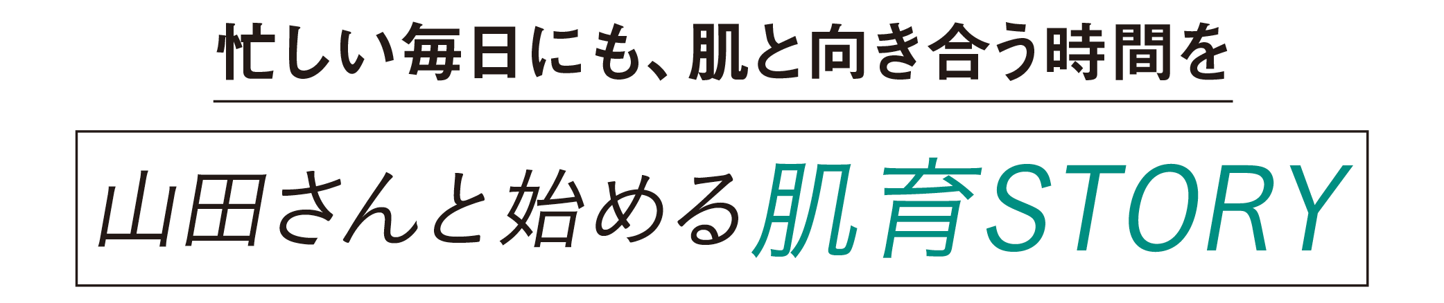 忙しい毎日にも、肌と向き合う時間を-山田さんと始める肌育STORY